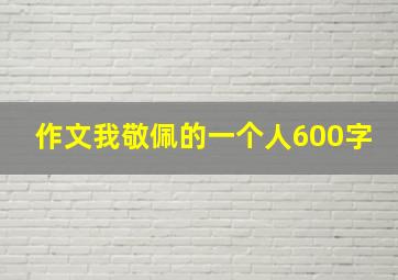 作文我敬佩的一个人600字