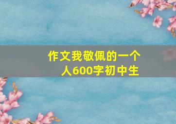 作文我敬佩的一个人600字初中生