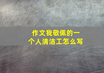 作文我敬佩的一个人清洁工怎么写