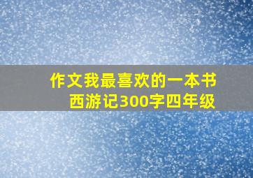 作文我最喜欢的一本书西游记300字四年级