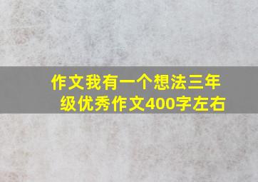 作文我有一个想法三年级优秀作文400字左右