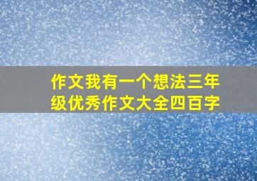 作文我有一个想法三年级优秀作文大全四百字