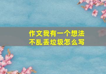 作文我有一个想法不乱丢垃圾怎么写