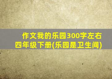 作文我的乐园300字左右四年级下册(乐园是卫生间)