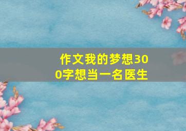 作文我的梦想300字想当一名医生