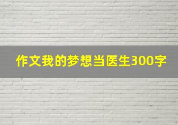 作文我的梦想当医生300字