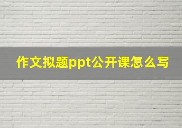 作文拟题ppt公开课怎么写