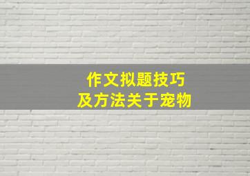 作文拟题技巧及方法关于宠物