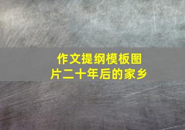 作文提纲模板图片二十年后的家乡