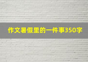 作文暑假里的一件事350字