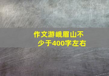 作文游峨眉山不少于400字左右