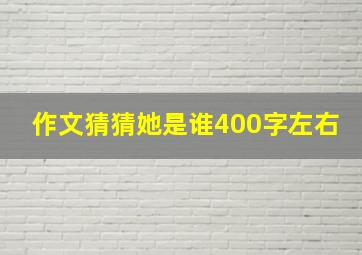 作文猜猜她是谁400字左右