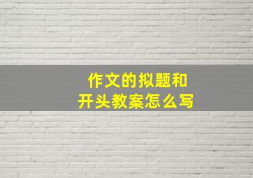 作文的拟题和开头教案怎么写