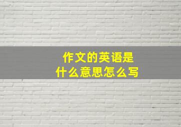 作文的英语是什么意思怎么写