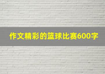 作文精彩的篮球比赛600字