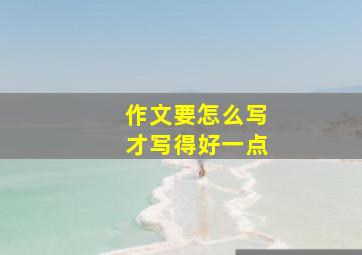 作文要怎么写才写得好一点