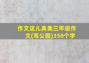 作文这儿真美三年级作文(写公园)350个字