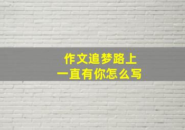 作文追梦路上一直有你怎么写