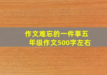 作文难忘的一件事五年级作文500字左右