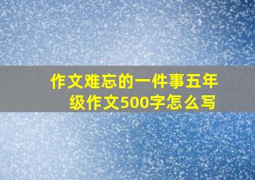 作文难忘的一件事五年级作文500字怎么写