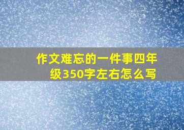 作文难忘的一件事四年级350字左右怎么写