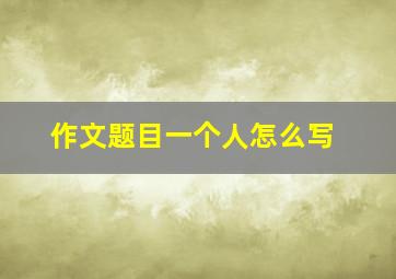 作文题目一个人怎么写