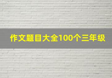 作文题目大全100个三年级