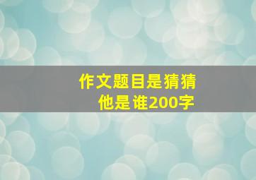 作文题目是猜猜他是谁200字