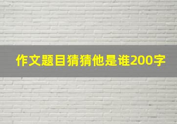 作文题目猜猜他是谁200字