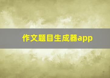 作文题目生成器app