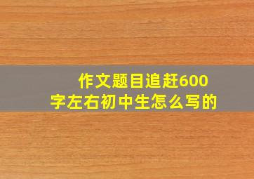 作文题目追赶600字左右初中生怎么写的