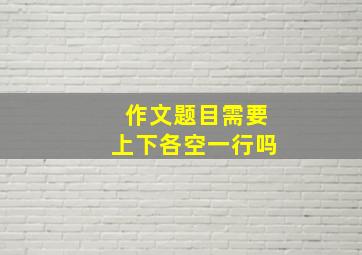 作文题目需要上下各空一行吗