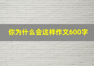 你为什么会这样作文600字