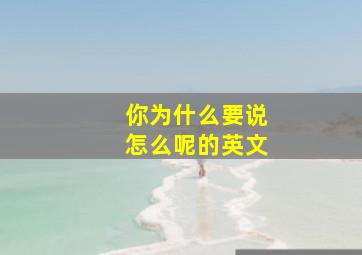 你为什么要说怎么呢的英文