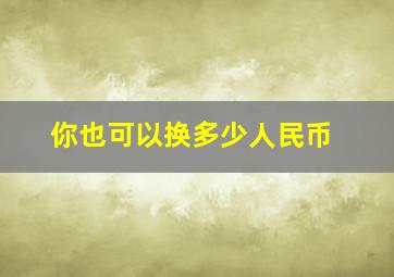 你也可以换多少人民币