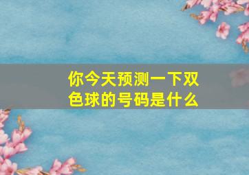 你今天预测一下双色球的号码是什么