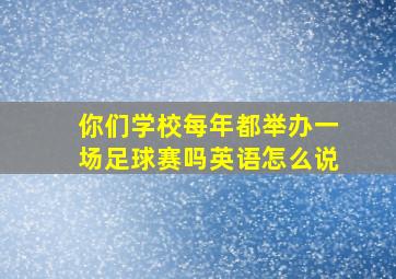 你们学校每年都举办一场足球赛吗英语怎么说