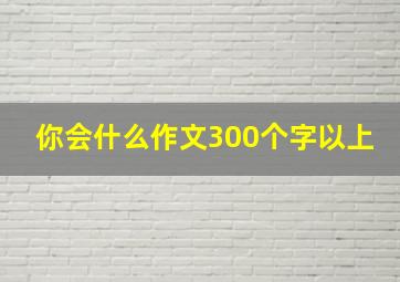 你会什么作文300个字以上