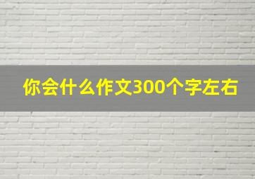 你会什么作文300个字左右