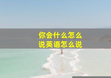 你会什么怎么说英语怎么说