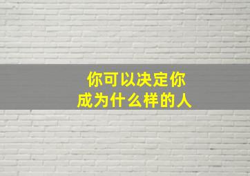 你可以决定你成为什么样的人