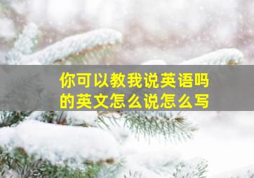 你可以教我说英语吗的英文怎么说怎么写