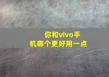 你和vivo手机哪个更好用一点