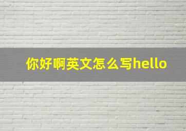 你好啊英文怎么写hello