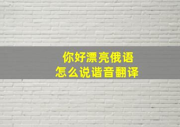 你好漂亮俄语怎么说谐音翻译