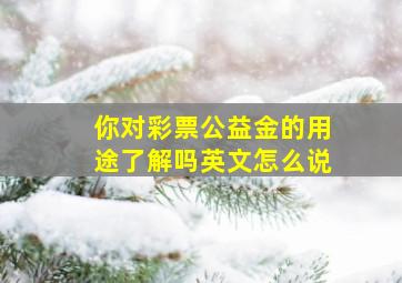 你对彩票公益金的用途了解吗英文怎么说