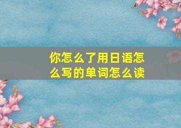 你怎么了用日语怎么写的单词怎么读