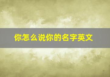 你怎么说你的名字英文