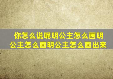 你怎么说呢明公主怎么画明公主怎么画明公主怎么画出来