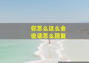 你怎么这么会说话怎么回复